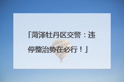 菏泽牡丹区交警：违停整治势在必行！